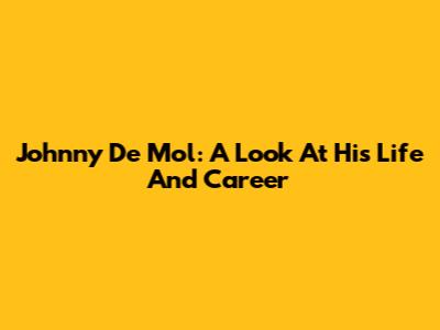 Johnny De Mol: A Look At His Life And Career