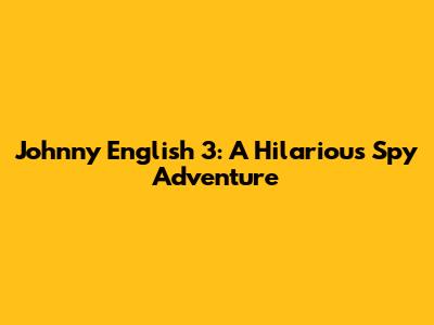 Johnny English 3: A Hilarious Spy Adventure