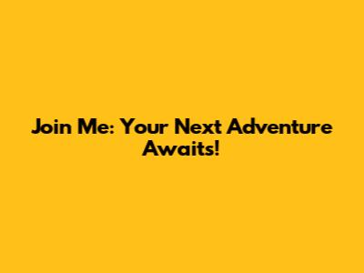 Join Me: Your Next Adventure Awaits!