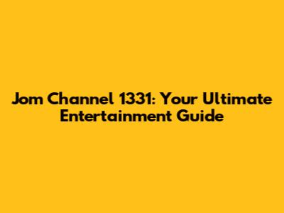 Jom Channel 1331: Your Ultimate Entertainment Guide