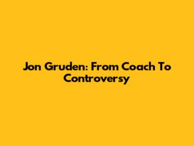 Jon Gruden: From Coach To Controversy