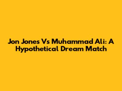 Jon Jones Vs Muhammad Ali: A Hypothetical Dream Match