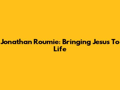 Jonathan Roumie: Bringing Jesus To Life