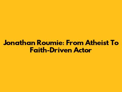 Jonathan Roumie: From Atheist To Faith-Driven Actor