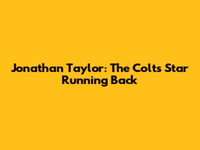 Jonathan Taylor: The Colts' Star Running Back
