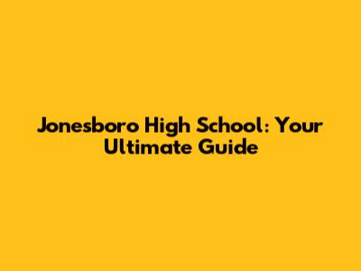 Jonesboro High School: Your Ultimate Guide