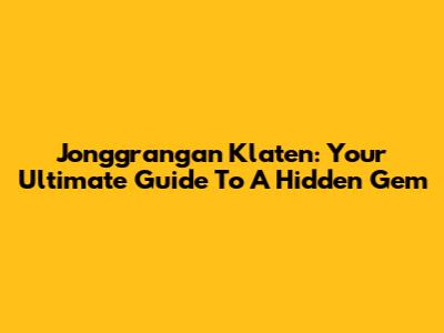 Jonggrangan Klaten: Your Ultimate Guide To A Hidden Gem