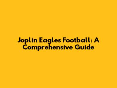 Joplin Eagles Football: A Comprehensive Guide