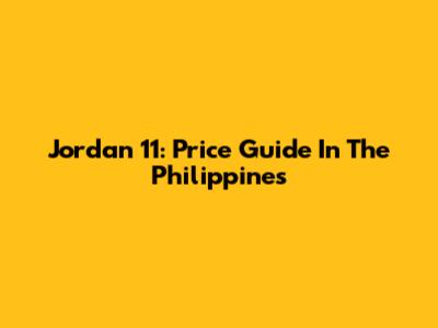 Jordan 11: Price Guide In The Philippines