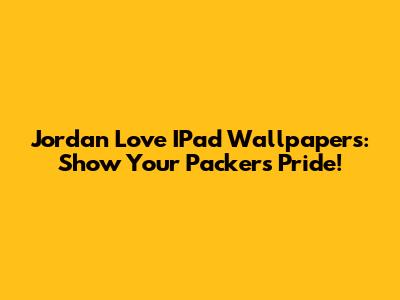 Jordan Love IPad Wallpapers: Show Your Packers Pride!