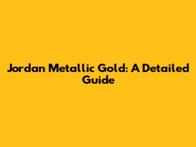 Jordan Metallic Gold: A Detailed Guide