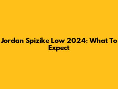 Jordan Spizike Low 2024: What To Expect