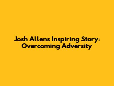 Josh Allen's Inspiring Story: Overcoming Adversity