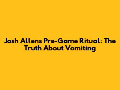 Josh Allen's Pre-Game Ritual: The Truth About Vomiting