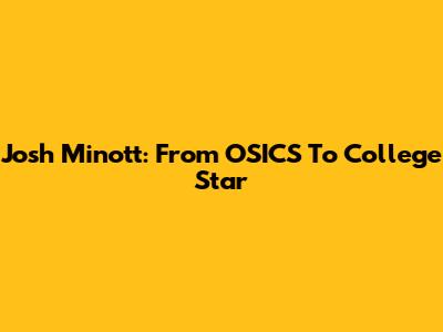 Josh Minott: From OSICS To College Star