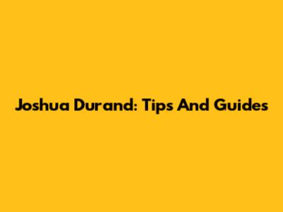 Joshua Durand: Tips And Guides