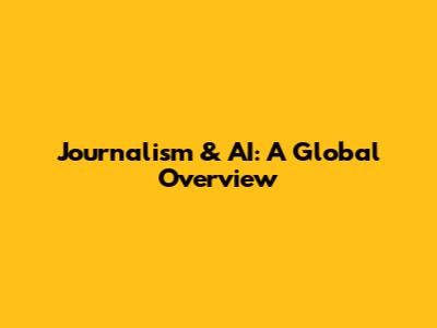Journalism & AI: A Global Overview