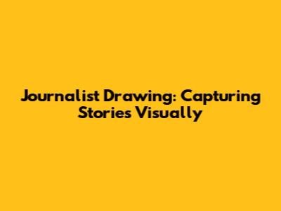 Journalist Drawing: Capturing Stories Visually