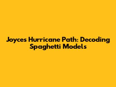 Joyce's Hurricane Path: Decoding Spaghetti Models