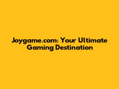 Joygame.com: Your Ultimate Gaming Destination