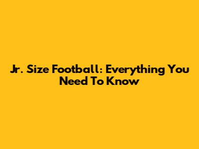 Jr. Size Football: Everything You Need To Know