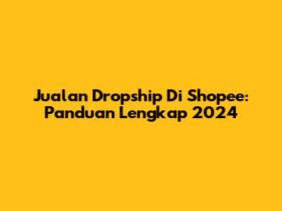 Jualan Dropship Di Shopee: Panduan Lengkap 2024