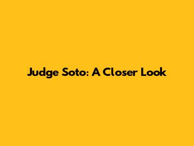Judge Soto: A Closer Look