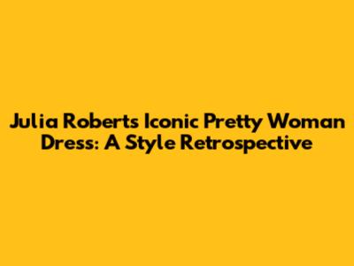 Julia Roberts' Iconic Pretty Woman Dress: A Style Retrospective