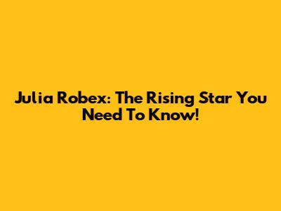 Julia Robex: The Rising Star You Need To Know!