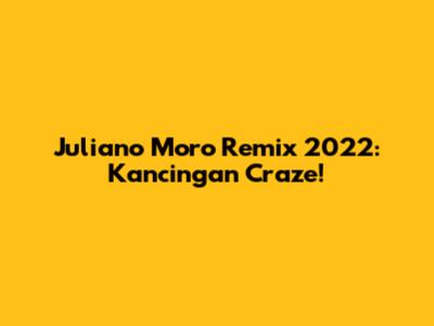 Juliano Moro Remix 2022: Kancingan Craze!