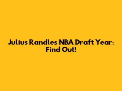 Julius Randle's NBA Draft Year: Find Out!