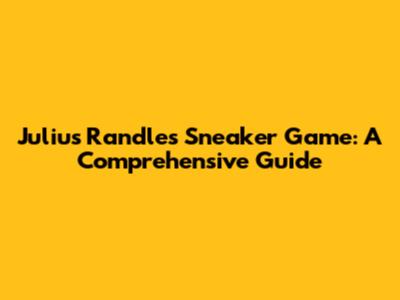Julius Randle's Sneaker Game: A Comprehensive Guide