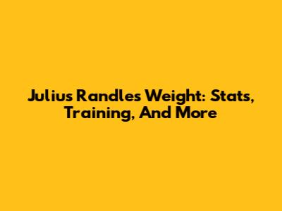 Julius Randle's Weight: Stats, Training, And More