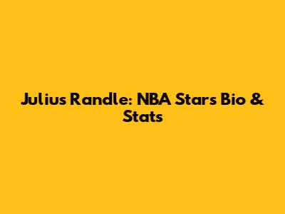 Julius Randle: NBA Star's Bio & Stats