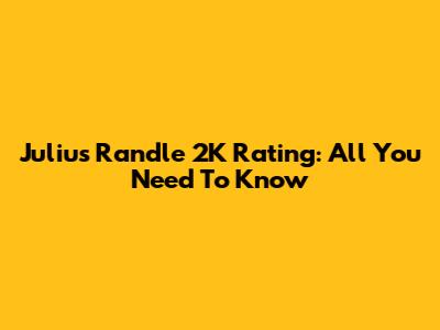 Julius Randle 2K Rating: All You Need To Know