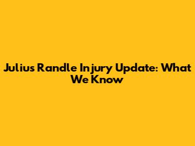 Julius Randle Injury Update: What We Know