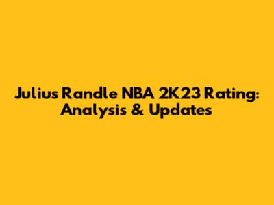 Julius Randle NBA 2K23 Rating: Analysis & Updates