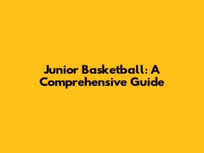 Junior Basketball: A Comprehensive Guide