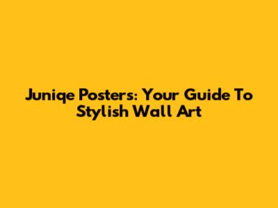 Juniqe Posters: Your Guide To Stylish Wall Art