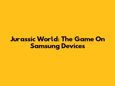 Jurassic World: The Game On Samsung Devices