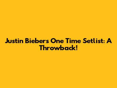 Justin Bieber's "One Time" Setlist: A Throwback!
