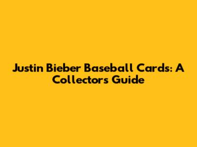 Justin Bieber Baseball Cards: A Collector's Guide