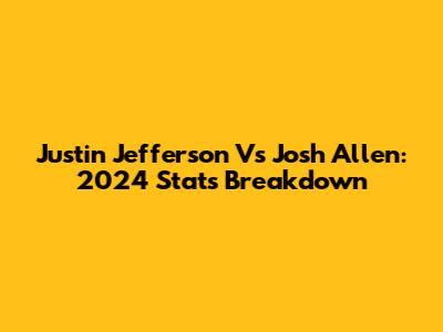 Justin Jefferson Vs Josh Allen: 2024 Stats Breakdown