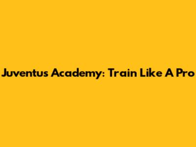 Juventus Academy: Train Like A Pro