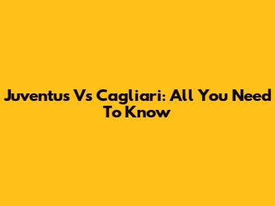 Juventus Vs Cagliari: All You Need To Know