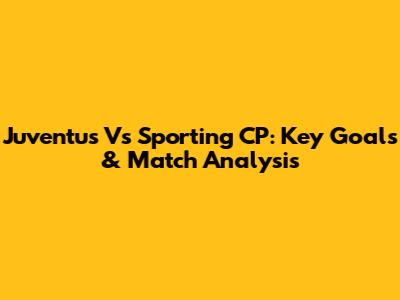 Juventus Vs Sporting CP: Key Goals & Match Analysis