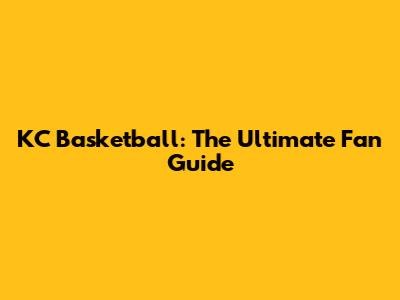 KC Basketball: The Ultimate Fan Guide