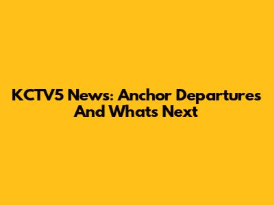KCTV5 News: Anchor Departures And What's Next
