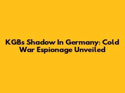 KGB's Shadow In Germany: Cold War Espionage Unveiled