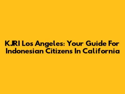 KJRI Los Angeles: Your Guide For Indonesian Citizens In California